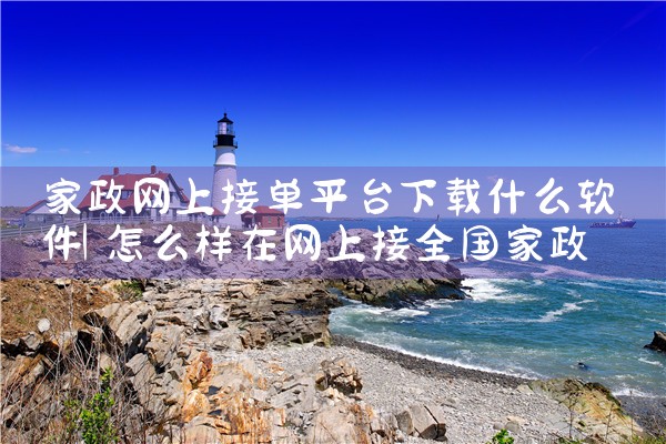家政网上接单平台下载什么软件