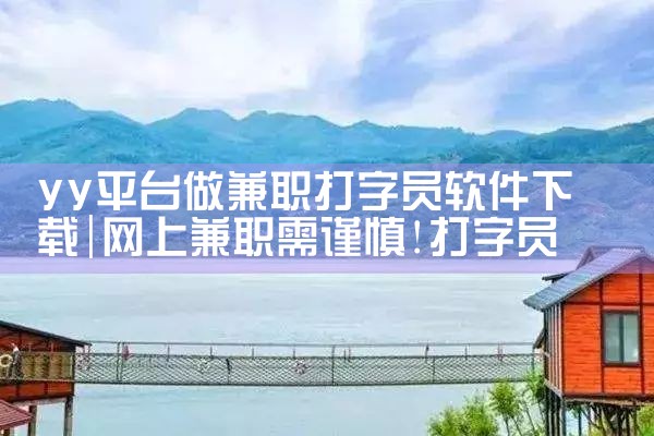 yy平台做兼职打字员软件下载